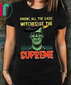 Halloween Among All The Basic Witches Be Te Supreme T-Shirt
