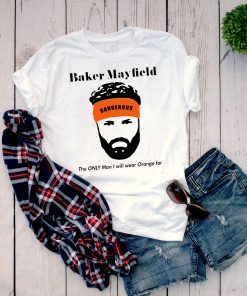 Baker Mayfield The Only Man I Will Wear Orange For T-Shirt