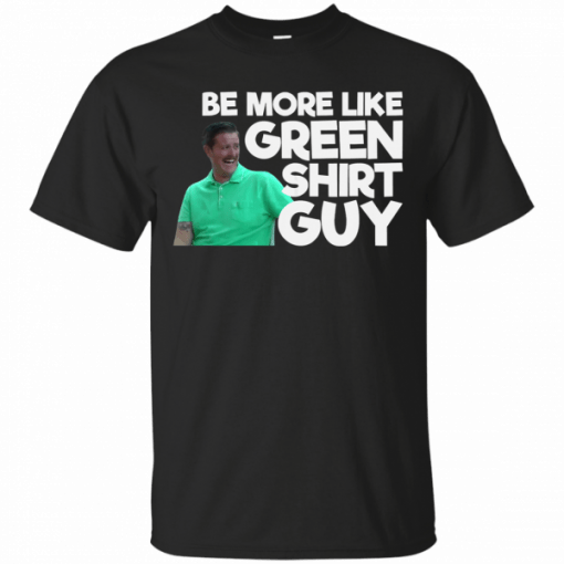 Be More Like Green Shirt Guy T-Shirt