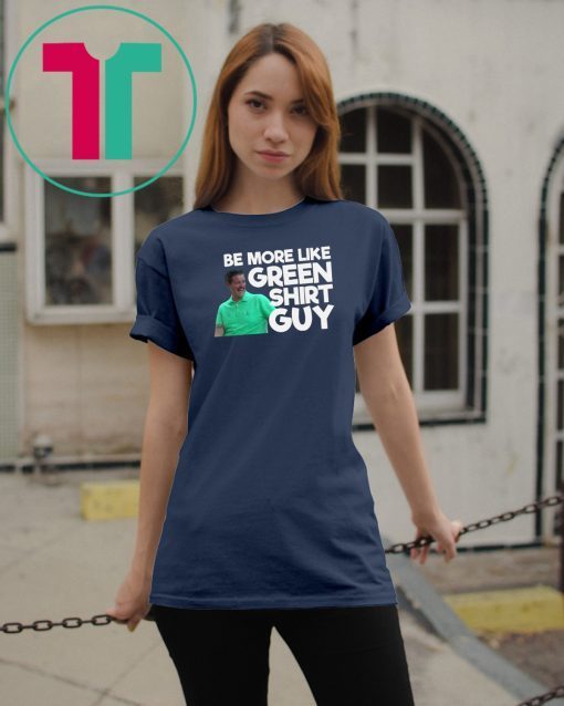 Be More Like Green Shirt Guy T-Shirt
