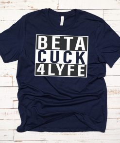 Beta Cuck 4 Lyfe T-Shirts