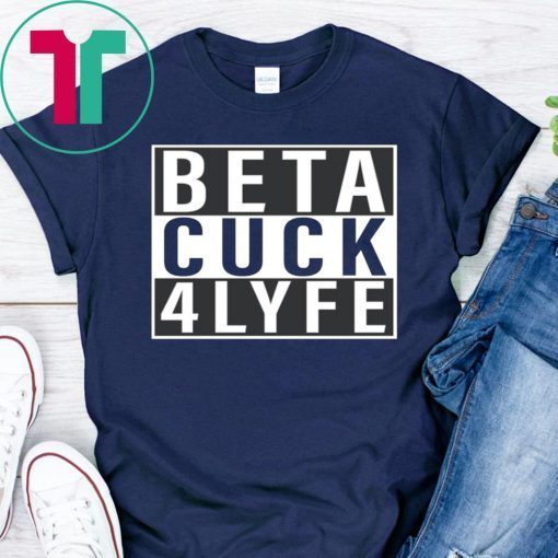Beta Cuck 4 Lyfe Funny Tee Shirt