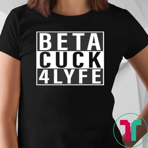 Beta Cuck 4 Lyfe Funny Tee Shirt