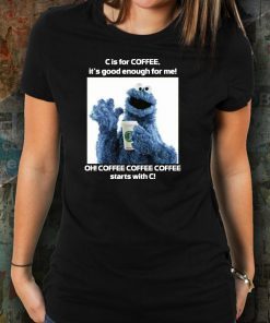 Cookie Monster Starbucks C Is For Coffee It’s Good Enough For Me 2019 Tee Shirt
