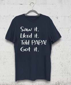 Dad Father Saw It Liked It Told Papa Got It Tee Shirt