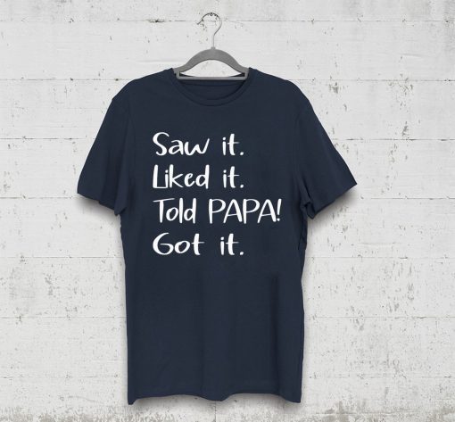 Dad Father Saw It Liked It Told Papa Got It Tee Shirt