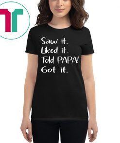 Dad Father Saw It Liked It Told Papa Got It Tee Shirt