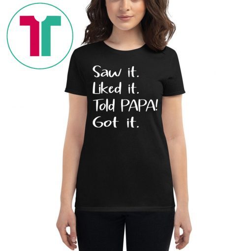 Dad Father Saw It Liked It Told Papa Got It Tee Shirt