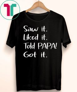 Dad Father Saw It Liked It Told Papa Got It Tee Shirt