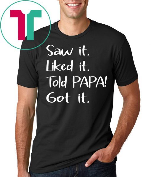 Dad Father Saw It Liked It Told Papa Got It Tee Shirt