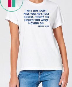 Derrick Jaxn That Boy Don’t Miss You He’s Just Bored Horny Or Heard You Were Moving On Classic Tee Shirt