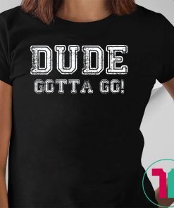 Distressed Dude's Gotta Go Quote Tees and Tops Dude Gotta Go T-Shirt