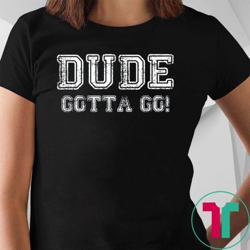 Distressed Dude's Gotta Go Quote Tees and Tops Dude Gotta Go T-Shirt