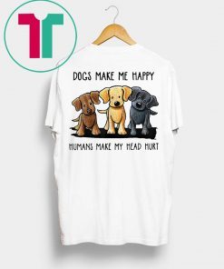 Dogs Make Me Happy Humans Make My Head Hurt Tee Shirt