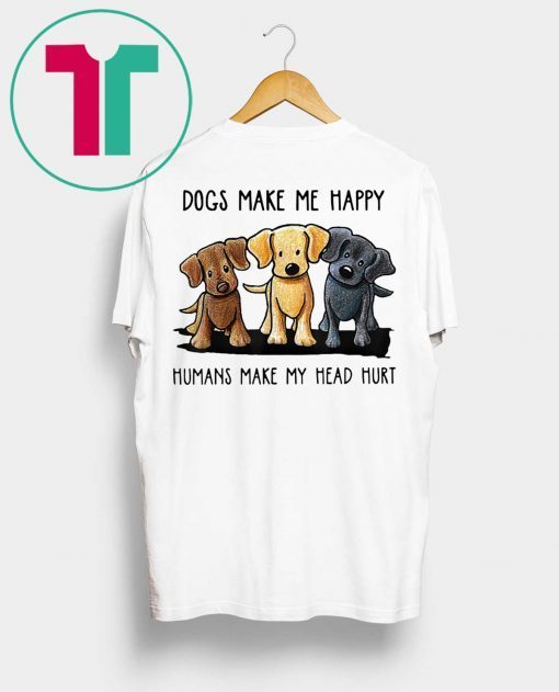 Dogs Make Me Happy Humans Make My Head Hurt Tee Shirt