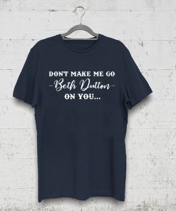 Don’t Make Me Go Beth Dutton On You Tee Shirt