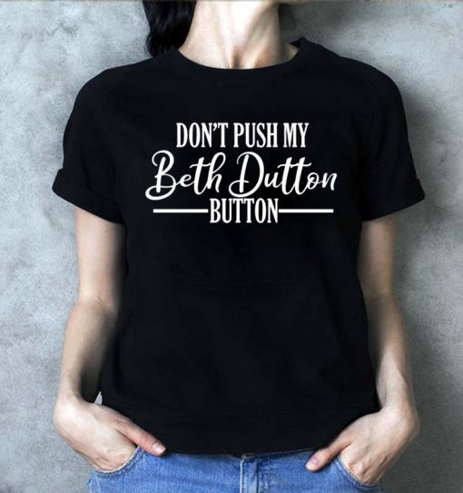 Don’t Push My Beth Dutton Button T-Shirt