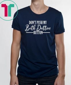 Don’t Push My Beth Dutton Button T-Shirt