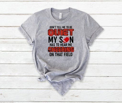 Don’t Tell Me To Be Quiet My Son Has To Hear Me Cheering On That Field T-Shirt