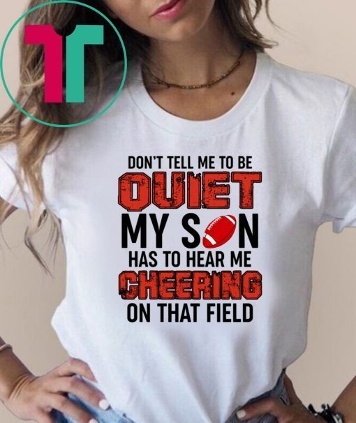 Don’t Tell Me To Be Quiet My Son Has To Hear Me Cheering On That Field Unisex T-Shirt