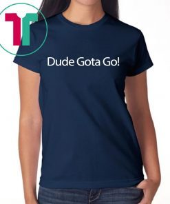 Dude Gotta Go T-Shirt