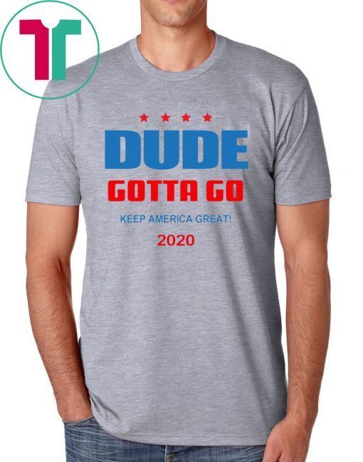 Dude Gotta Go Keep America Great 2020 T-Shirt for Mens Womens Kids