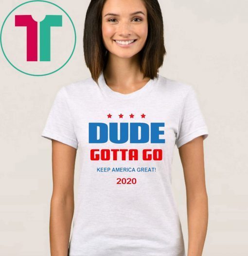 Dude Gotta Go Keep America Great 2020 T-Shirt for Mens Womens Kids
