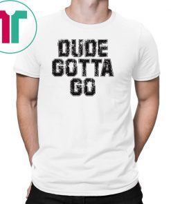 Dude Gotta Go T Shirt Pro Trump T-Shirt