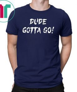 Dude gotta go T-Shirt with Dude gotta go quote