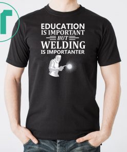 Education Is Important But Welding Is Importanter T-Shirt
