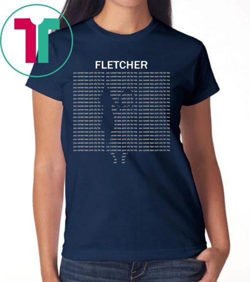 Fletcher you ruined new york city for me tee shirt