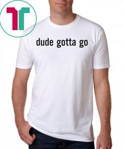 Funny Political Dude Gotta Go T-Shirt