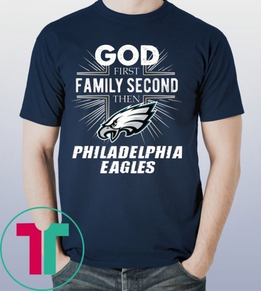 God First Family Second Then Philadelphia Eagles Tee Shirt