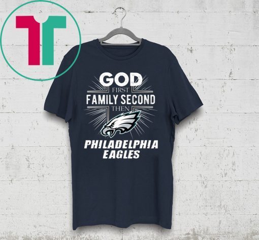 God First Family Second Then Philadelphia Eagles Tee Shirt