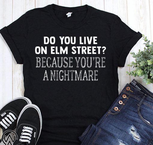 Halloween do you live on elm street because you’re a nightmare shirt