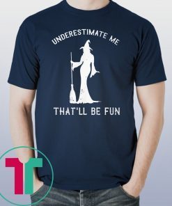 Halloween witch underestimate me that’ll be fun shirt
