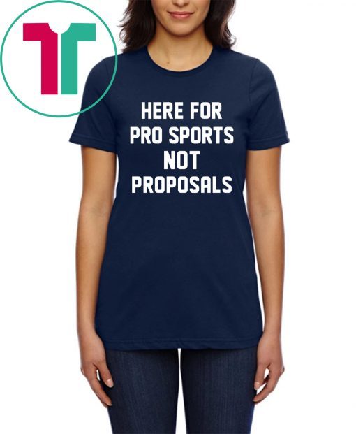 Here for pro sports not proposals tee shirt for mens womens kids