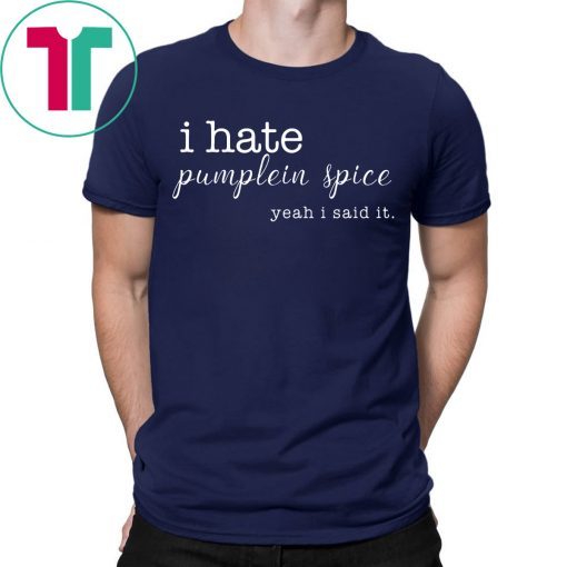 I Hate Pumpkin Spice, Yeah I Said It Tee Shirt