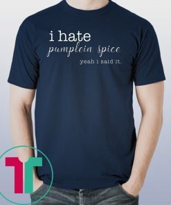 I Hate Pumpkin Spice, Yeah I Said It Tee Shirts