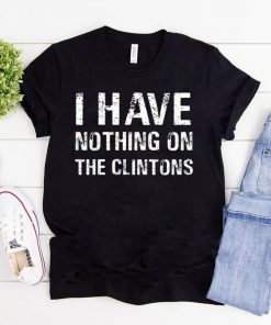 I Have Nothing On The Clintons Funny Gift T-Shirt