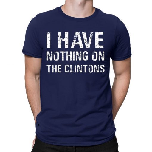 I Have Nothing On The Clintons Funny Gift T-Shirt