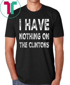 I Have Nothing On The Clintons 2019 Shirt