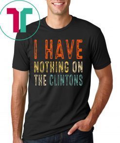 Vintage I Have Nothing On The Clintons Shirt