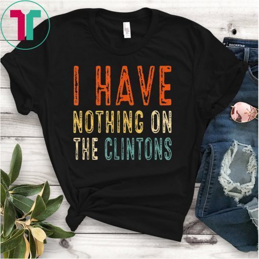 Vintage I Have Nothing On The Clintons Shirt