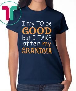 Funny I Try To Be Good But I Take After My Grandma Shirt