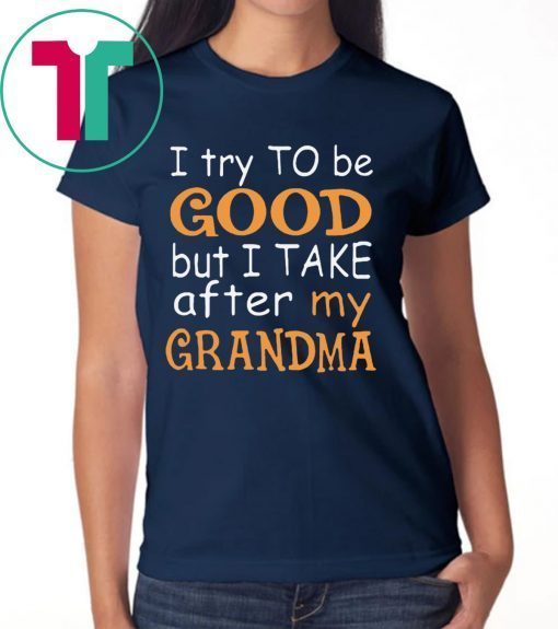 Funny I Try To Be Good But I Take After My Grandma Shirt