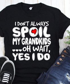 I don’t always spoil my grandkids oh wait yes I do shirt