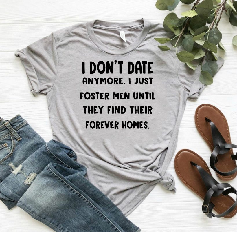 I don’t date anymore I just foster men until they find their forever