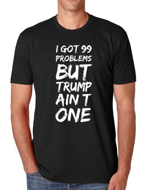 I got 99 problems but Trump ain't one Gift Tee shirt - OrderQuilt.com