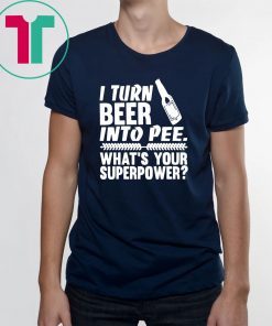 I turn beer into pee what’s your supperpower shirt